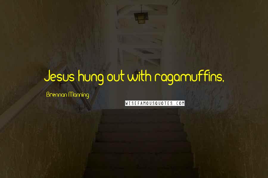 Brennan Manning Quotes: Jesus hung out with ragamuffins,