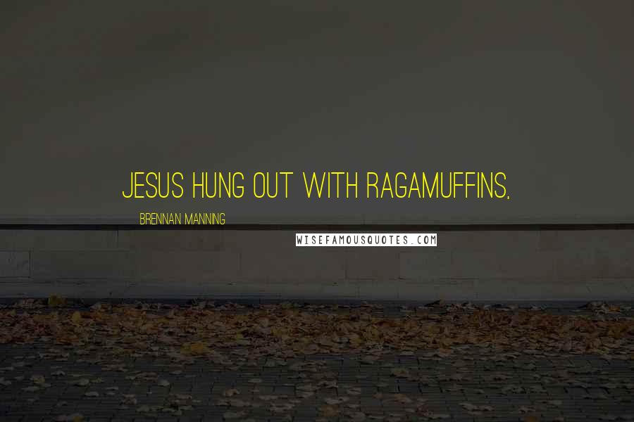 Brennan Manning Quotes: Jesus hung out with ragamuffins,