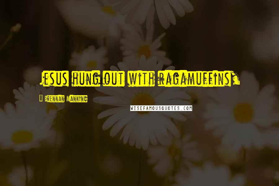 Brennan Manning Quotes: Jesus hung out with ragamuffins,