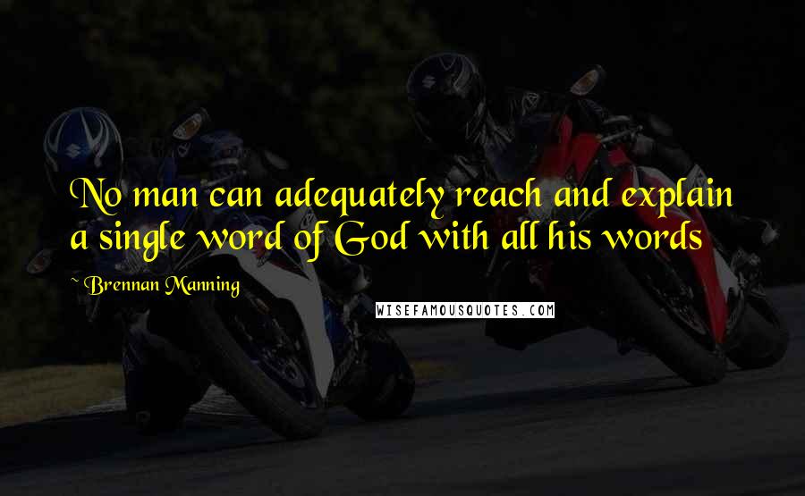 Brennan Manning Quotes: No man can adequately reach and explain a single word of God with all his words