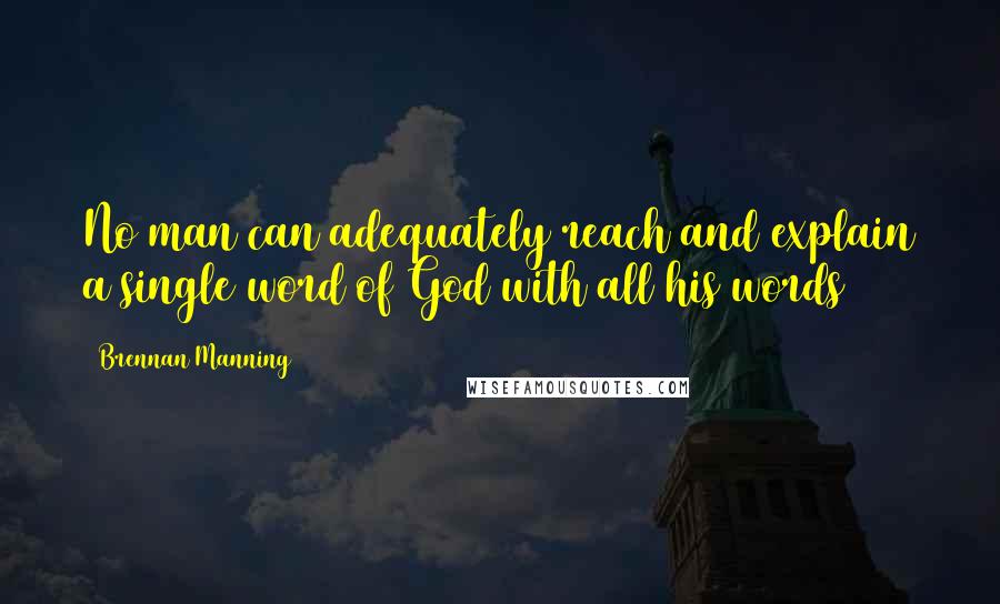 Brennan Manning Quotes: No man can adequately reach and explain a single word of God with all his words