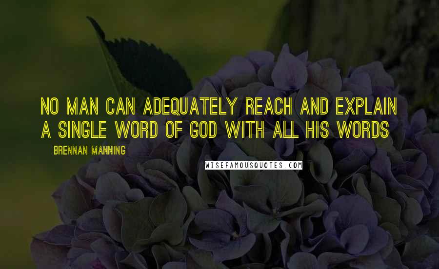 Brennan Manning Quotes: No man can adequately reach and explain a single word of God with all his words