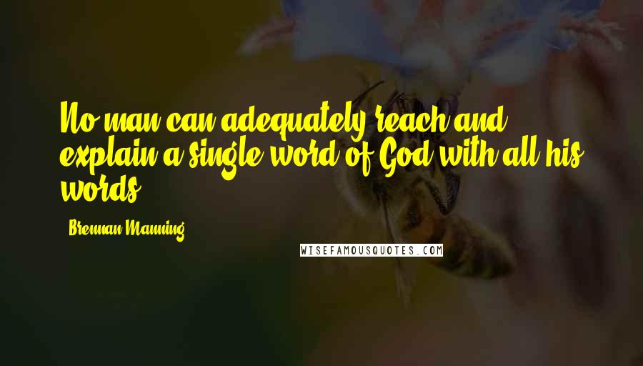 Brennan Manning Quotes: No man can adequately reach and explain a single word of God with all his words