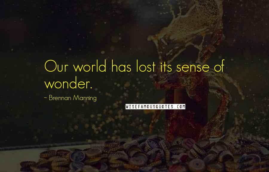 Brennan Manning Quotes: Our world has lost its sense of wonder.