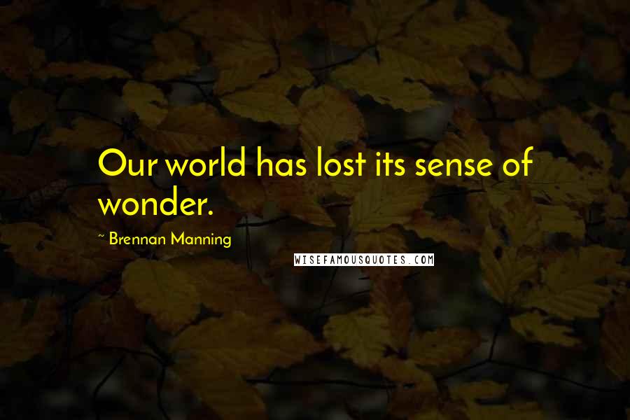 Brennan Manning Quotes: Our world has lost its sense of wonder.