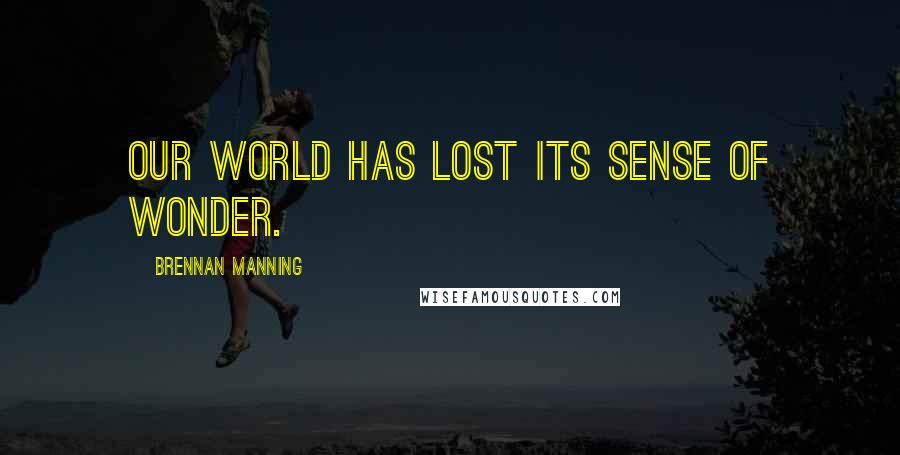 Brennan Manning Quotes: Our world has lost its sense of wonder.