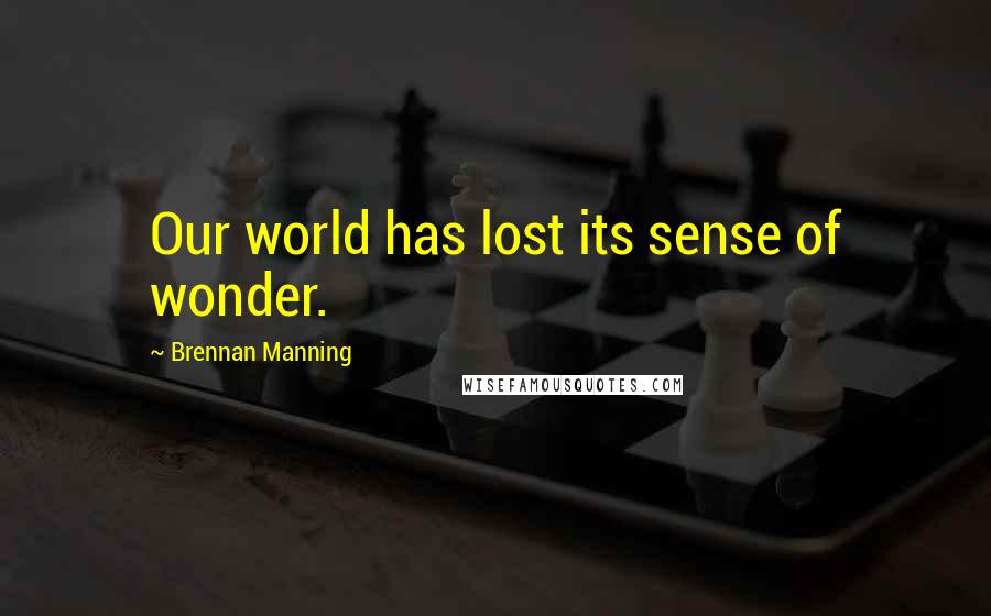 Brennan Manning Quotes: Our world has lost its sense of wonder.