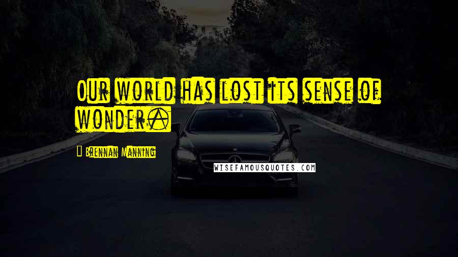Brennan Manning Quotes: Our world has lost its sense of wonder.