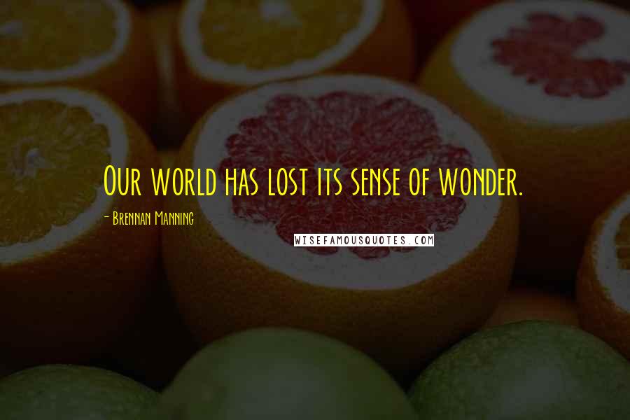 Brennan Manning Quotes: Our world has lost its sense of wonder.