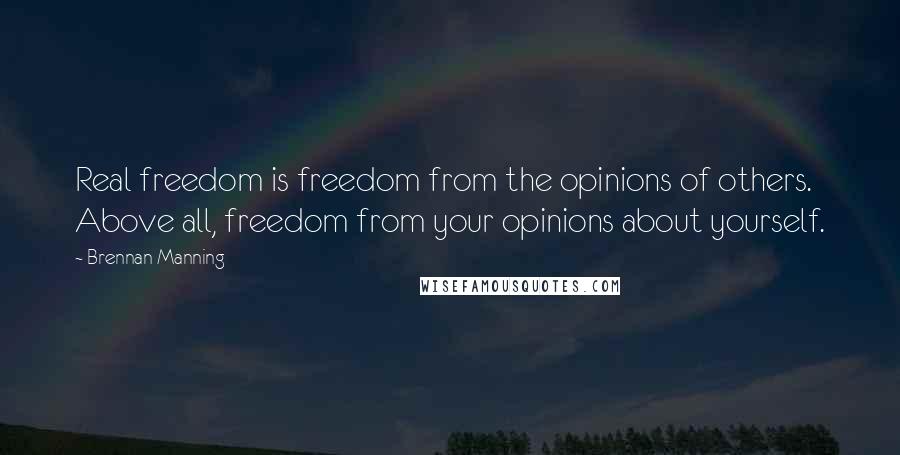 Brennan Manning Quotes: Real freedom is freedom from the opinions of others. Above all, freedom from your opinions about yourself.