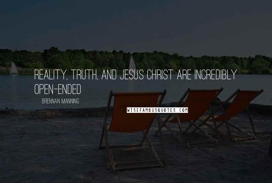 Brennan Manning Quotes: Reality, truth, and Jesus Christ are incredibly open-ended