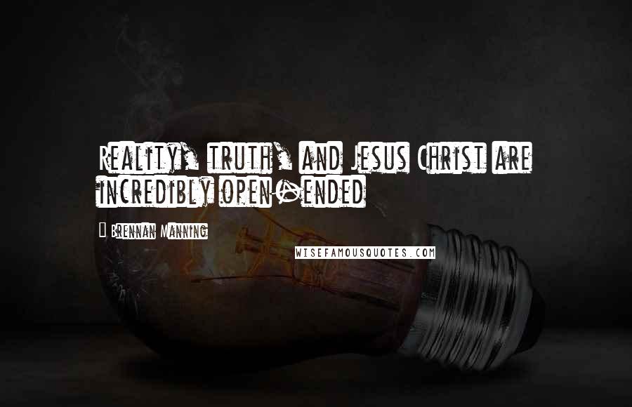 Brennan Manning Quotes: Reality, truth, and Jesus Christ are incredibly open-ended