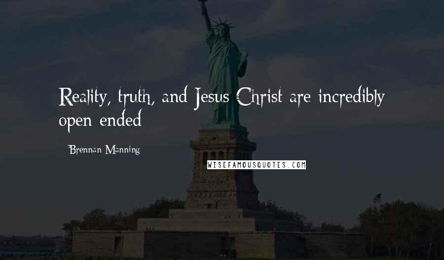 Brennan Manning Quotes: Reality, truth, and Jesus Christ are incredibly open-ended