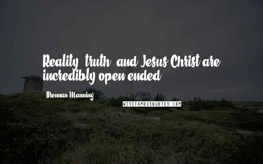 Brennan Manning Quotes: Reality, truth, and Jesus Christ are incredibly open-ended
