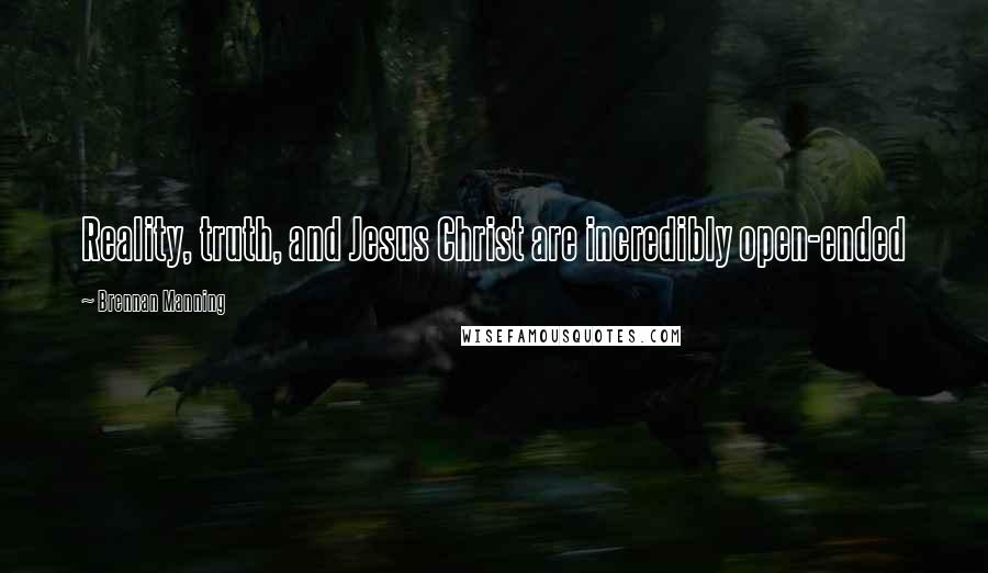 Brennan Manning Quotes: Reality, truth, and Jesus Christ are incredibly open-ended