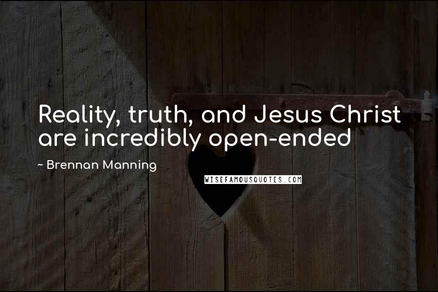 Brennan Manning Quotes: Reality, truth, and Jesus Christ are incredibly open-ended