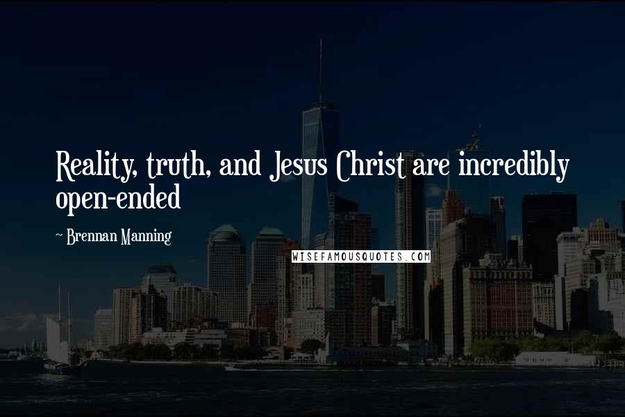 Brennan Manning Quotes: Reality, truth, and Jesus Christ are incredibly open-ended