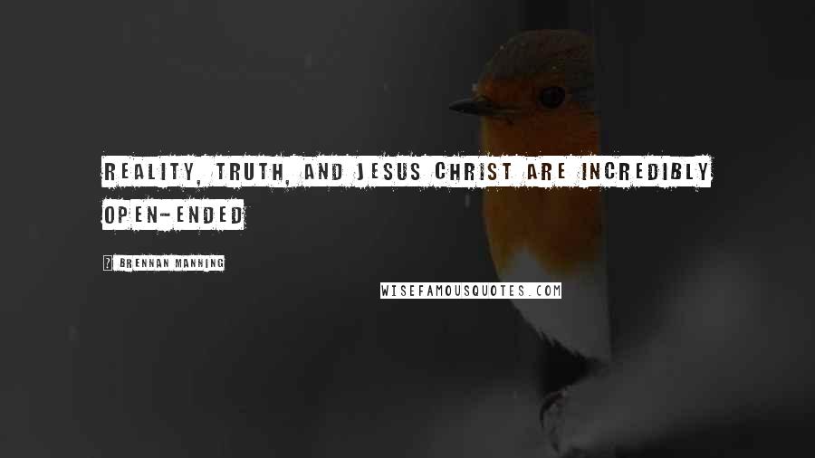 Brennan Manning Quotes: Reality, truth, and Jesus Christ are incredibly open-ended