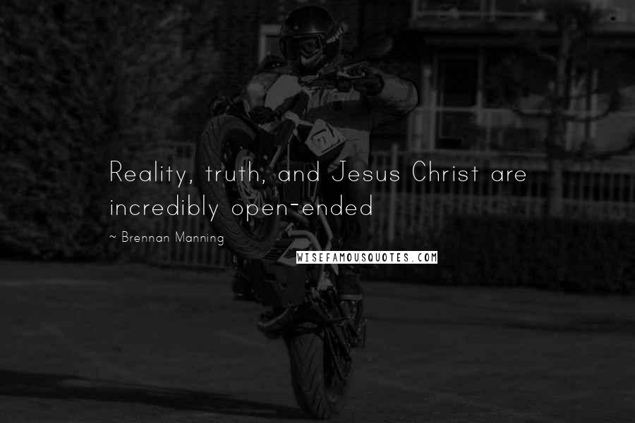 Brennan Manning Quotes: Reality, truth, and Jesus Christ are incredibly open-ended
