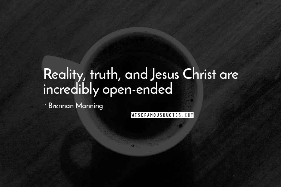 Brennan Manning Quotes: Reality, truth, and Jesus Christ are incredibly open-ended