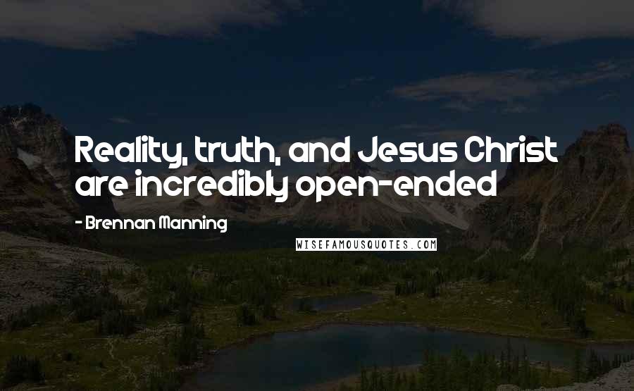 Brennan Manning Quotes: Reality, truth, and Jesus Christ are incredibly open-ended