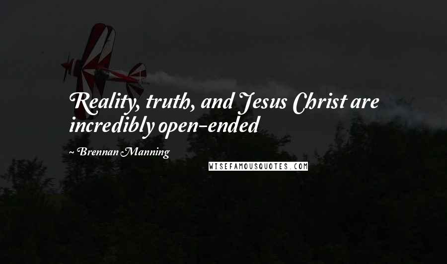 Brennan Manning Quotes: Reality, truth, and Jesus Christ are incredibly open-ended