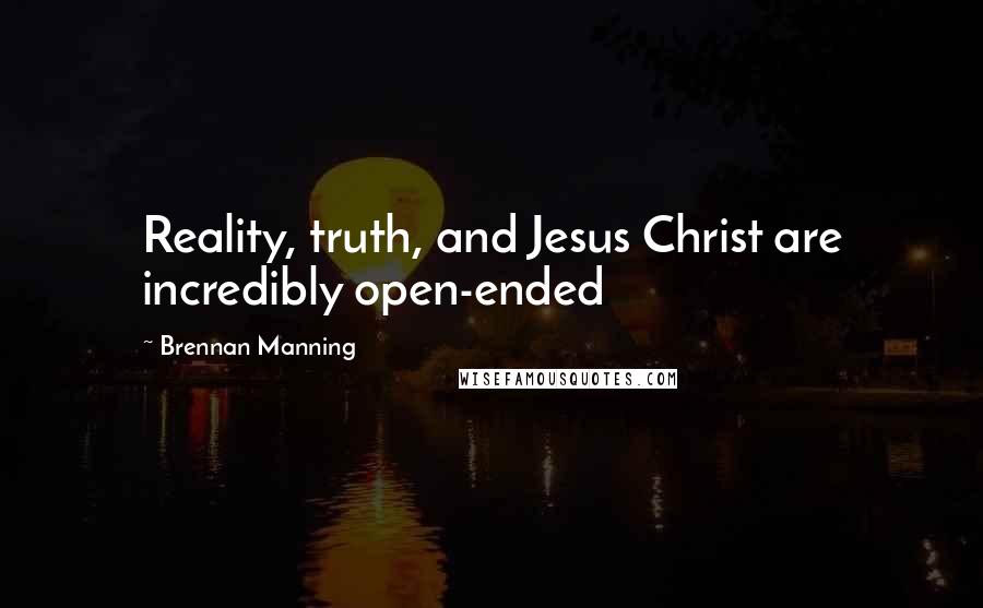 Brennan Manning Quotes: Reality, truth, and Jesus Christ are incredibly open-ended