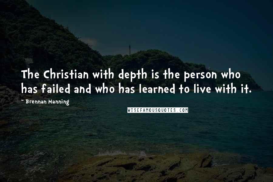 Brennan Manning Quotes: The Christian with depth is the person who has failed and who has learned to live with it.