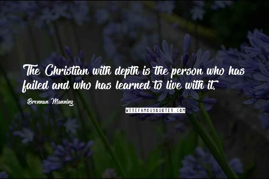 Brennan Manning Quotes: The Christian with depth is the person who has failed and who has learned to live with it.