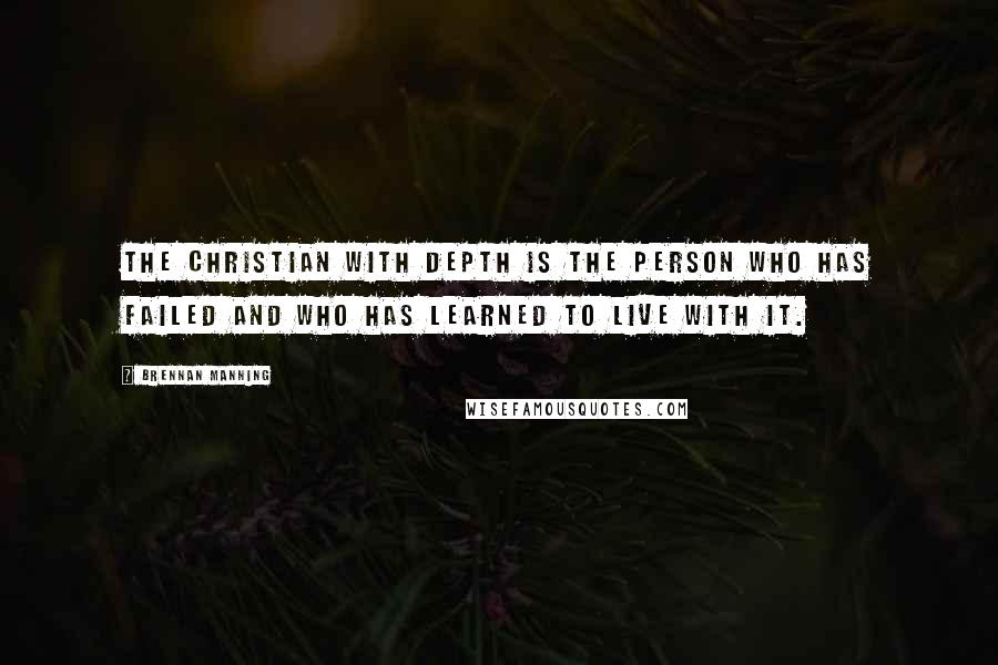 Brennan Manning Quotes: The Christian with depth is the person who has failed and who has learned to live with it.