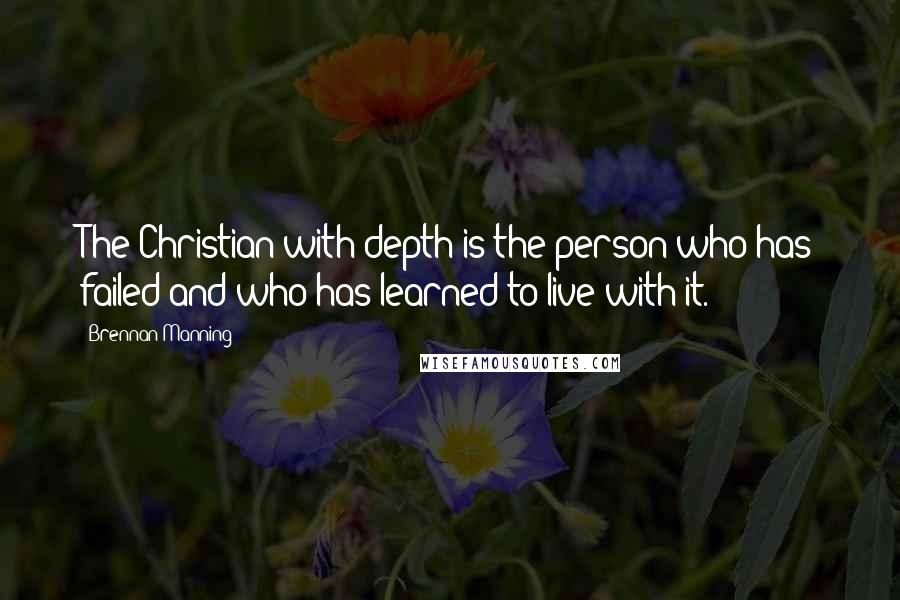 Brennan Manning Quotes: The Christian with depth is the person who has failed and who has learned to live with it.