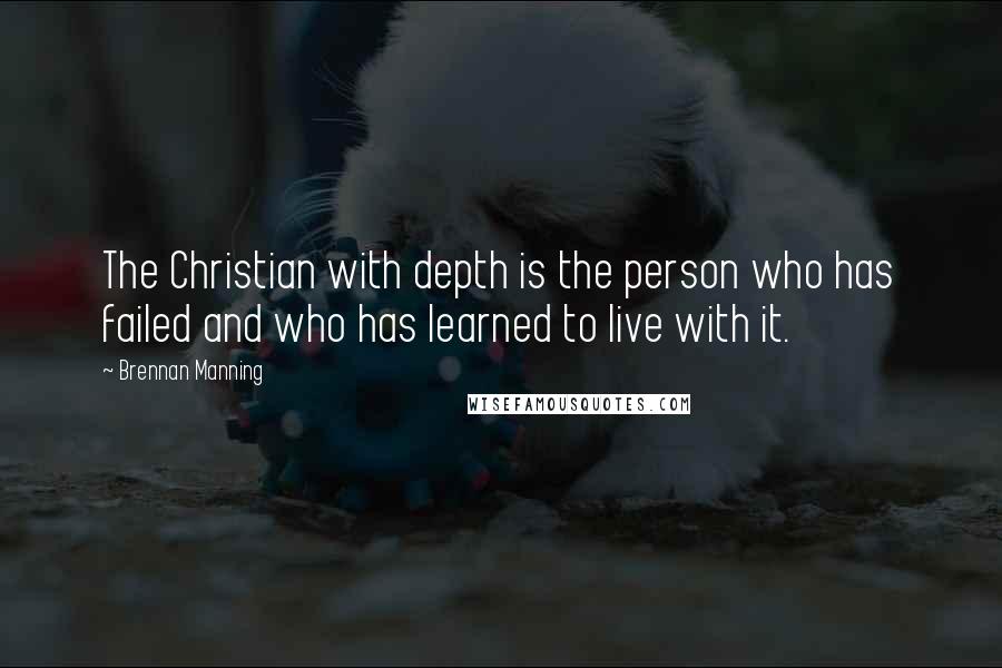 Brennan Manning Quotes: The Christian with depth is the person who has failed and who has learned to live with it.