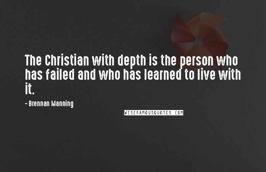 Brennan Manning Quotes: The Christian with depth is the person who has failed and who has learned to live with it.