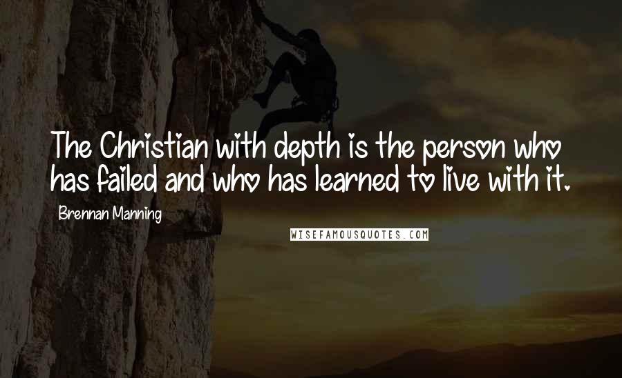 Brennan Manning Quotes: The Christian with depth is the person who has failed and who has learned to live with it.