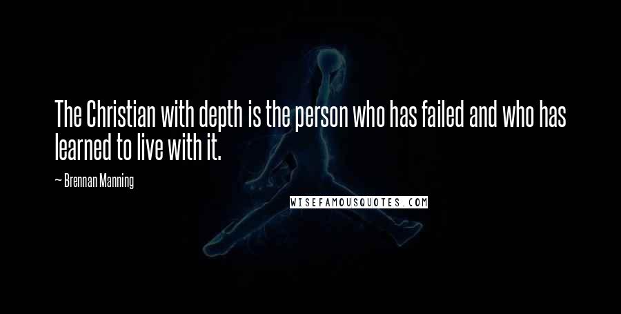 Brennan Manning Quotes: The Christian with depth is the person who has failed and who has learned to live with it.