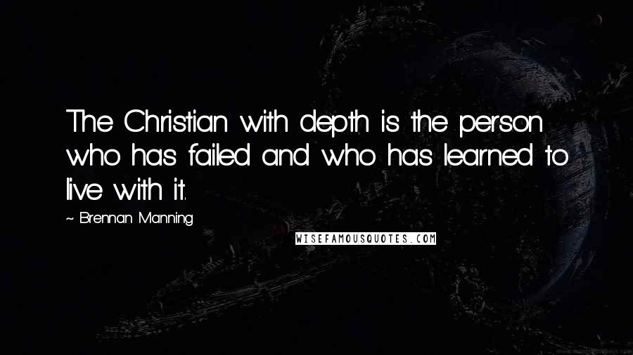 Brennan Manning Quotes: The Christian with depth is the person who has failed and who has learned to live with it.