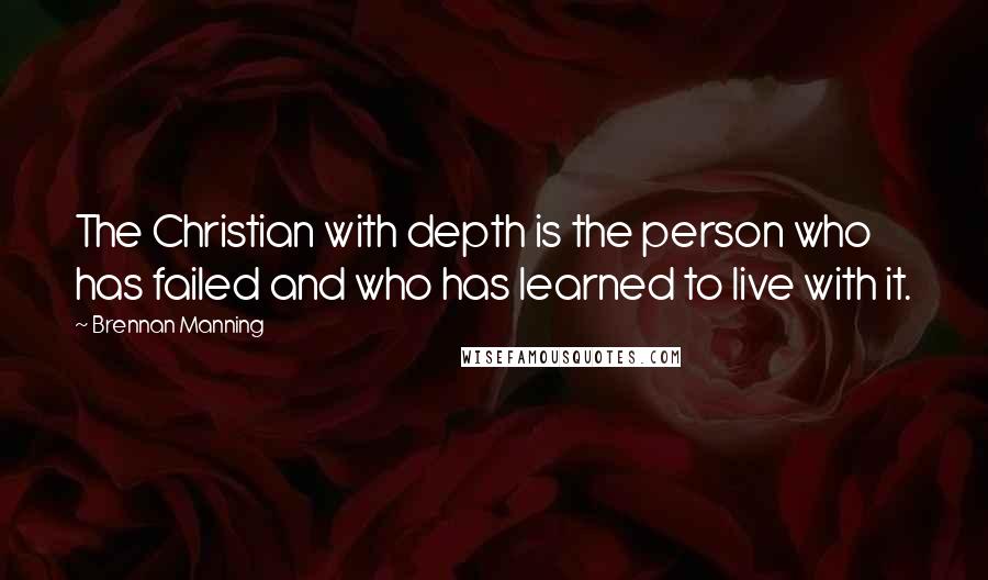 Brennan Manning Quotes: The Christian with depth is the person who has failed and who has learned to live with it.