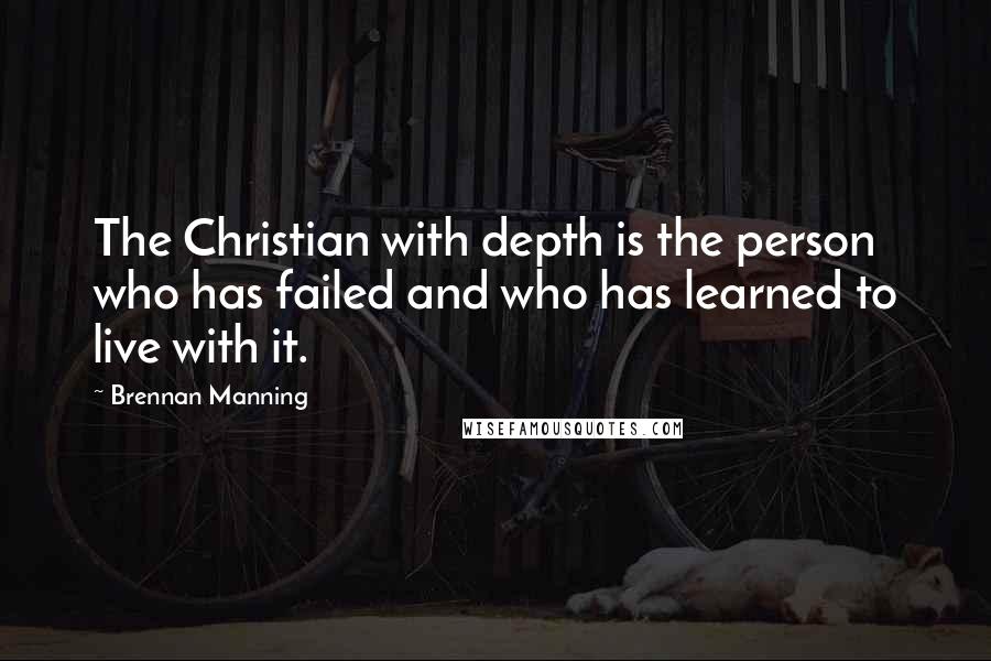 Brennan Manning Quotes: The Christian with depth is the person who has failed and who has learned to live with it.