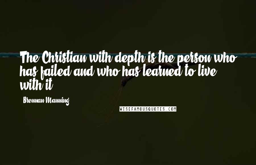 Brennan Manning Quotes: The Christian with depth is the person who has failed and who has learned to live with it.