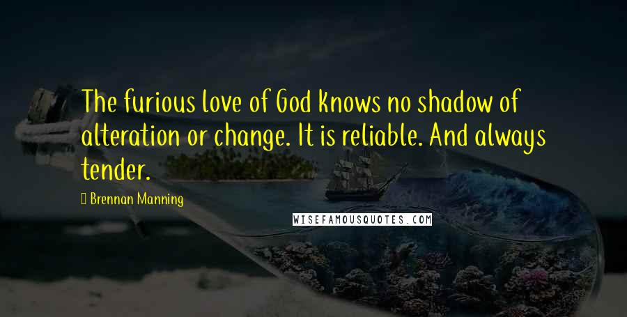 Brennan Manning Quotes: The furious love of God knows no shadow of alteration or change. It is reliable. And always tender.