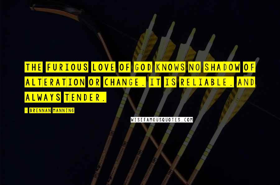 Brennan Manning Quotes: The furious love of God knows no shadow of alteration or change. It is reliable. And always tender.