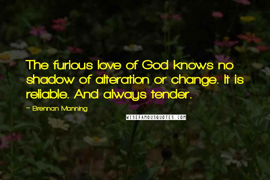 Brennan Manning Quotes: The furious love of God knows no shadow of alteration or change. It is reliable. And always tender.