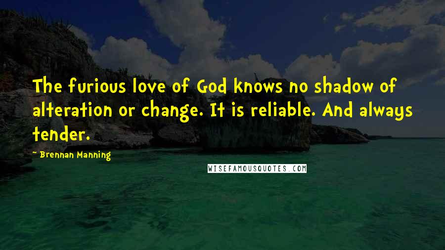Brennan Manning Quotes: The furious love of God knows no shadow of alteration or change. It is reliable. And always tender.