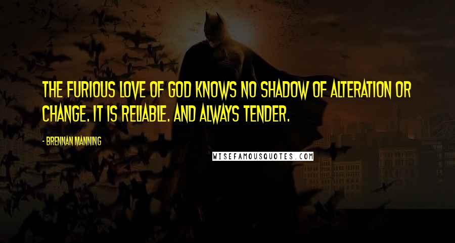 Brennan Manning Quotes: The furious love of God knows no shadow of alteration or change. It is reliable. And always tender.