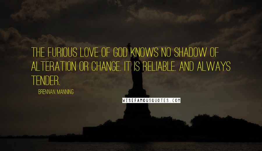 Brennan Manning Quotes: The furious love of God knows no shadow of alteration or change. It is reliable. And always tender.