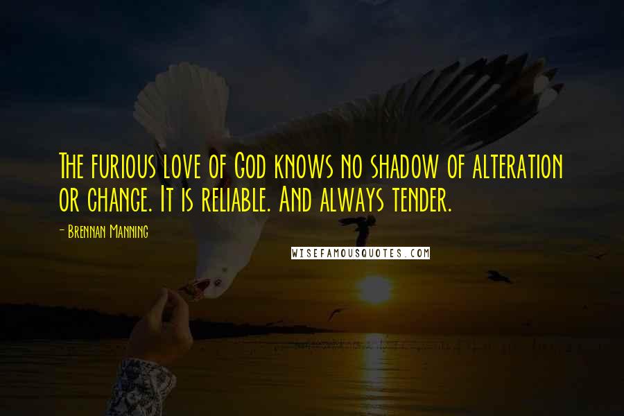 Brennan Manning Quotes: The furious love of God knows no shadow of alteration or change. It is reliable. And always tender.