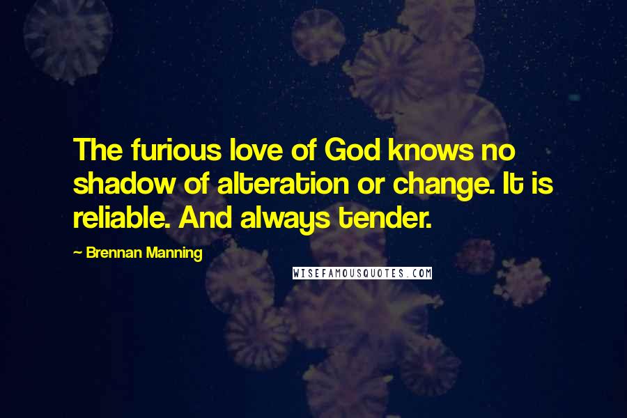 Brennan Manning Quotes: The furious love of God knows no shadow of alteration or change. It is reliable. And always tender.