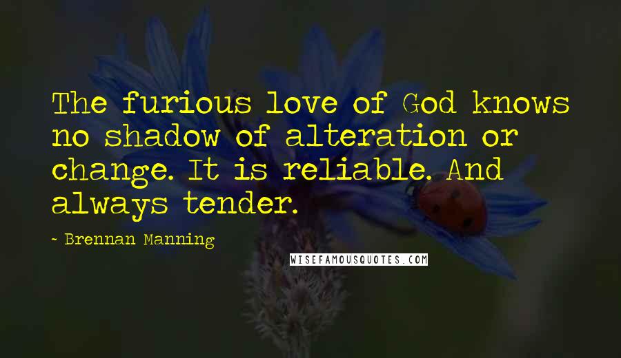 Brennan Manning Quotes: The furious love of God knows no shadow of alteration or change. It is reliable. And always tender.