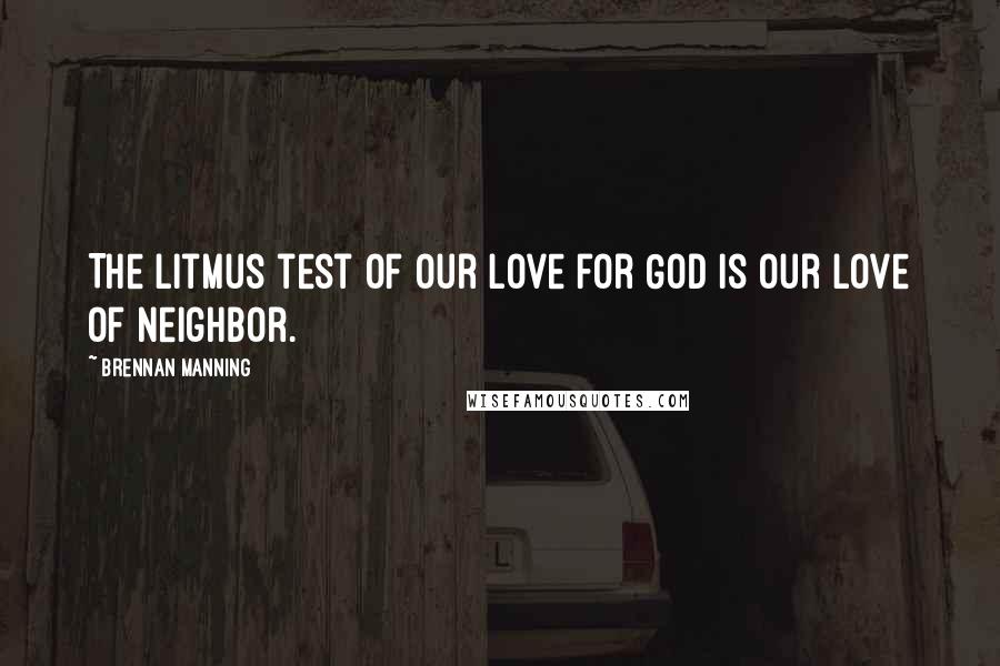 Brennan Manning Quotes: The litmus test of our love for God is our love of neighbor.