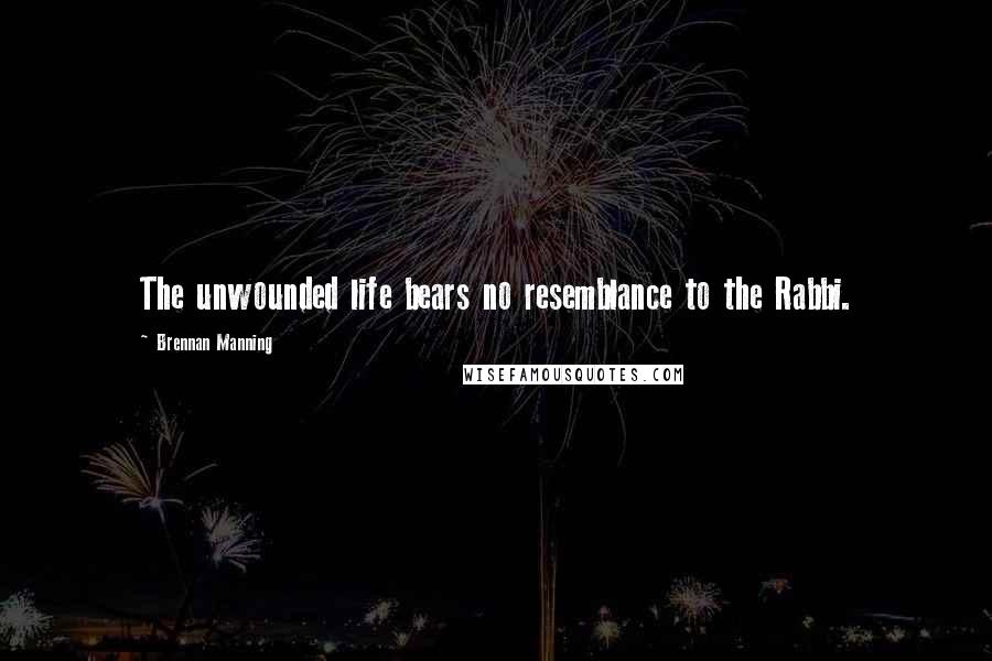 Brennan Manning Quotes: The unwounded life bears no resemblance to the Rabbi.